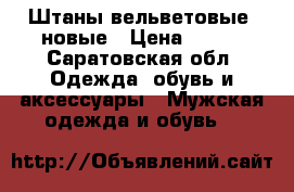  Штаны вельветовые, новые › Цена ­ 300 - Саратовская обл. Одежда, обувь и аксессуары » Мужская одежда и обувь   